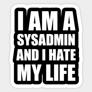 I Am A SysAdmin And I Hate My Life Sticker